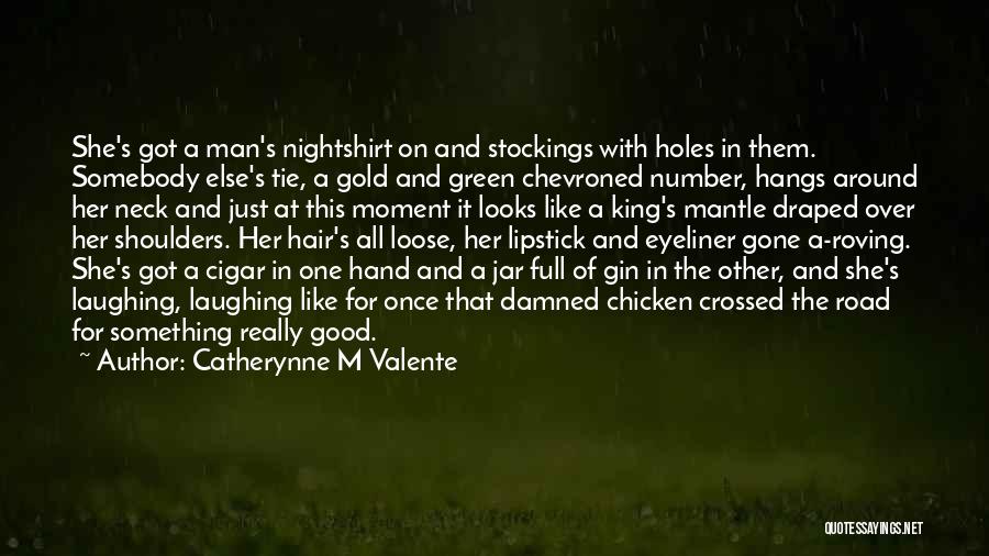 Catherynne M Valente Quotes: She's Got A Man's Nightshirt On And Stockings With Holes In Them. Somebody Else's Tie, A Gold And Green Chevroned