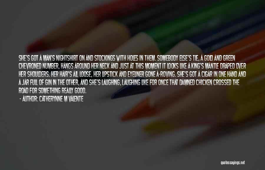 Catherynne M Valente Quotes: She's Got A Man's Nightshirt On And Stockings With Holes In Them. Somebody Else's Tie, A Gold And Green Chevroned
