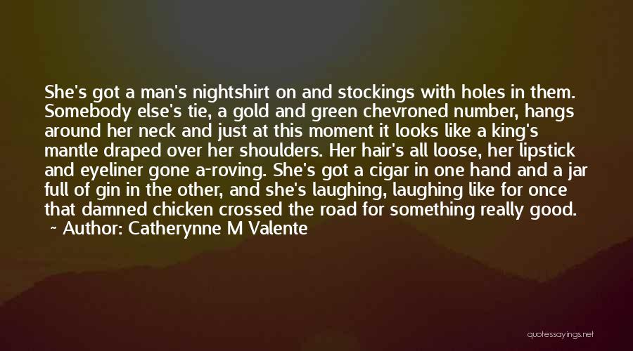 Catherynne M Valente Quotes: She's Got A Man's Nightshirt On And Stockings With Holes In Them. Somebody Else's Tie, A Gold And Green Chevroned