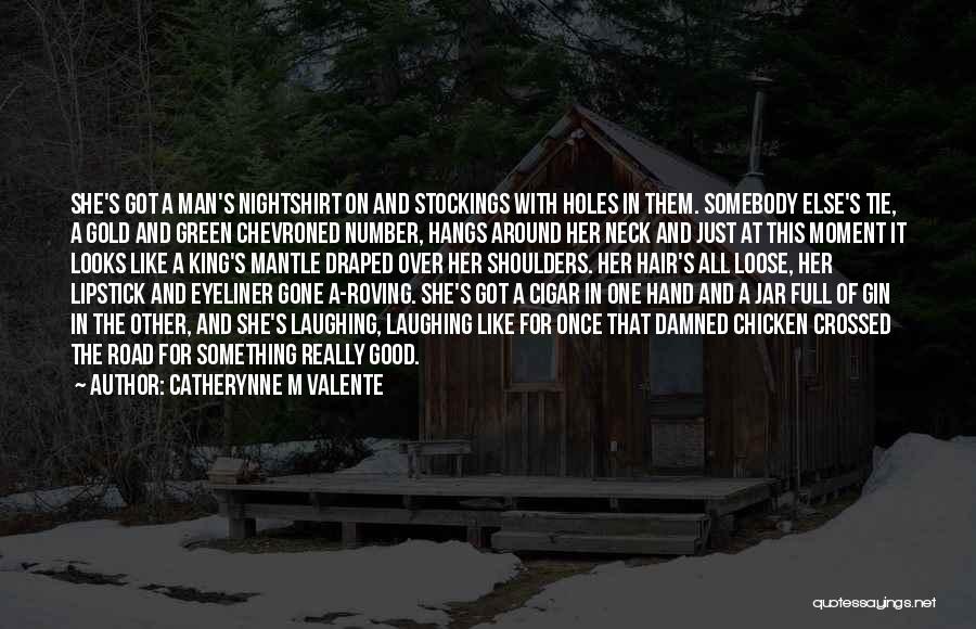 Catherynne M Valente Quotes: She's Got A Man's Nightshirt On And Stockings With Holes In Them. Somebody Else's Tie, A Gold And Green Chevroned