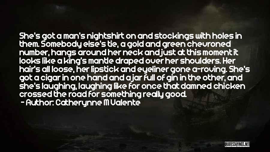 Catherynne M Valente Quotes: She's Got A Man's Nightshirt On And Stockings With Holes In Them. Somebody Else's Tie, A Gold And Green Chevroned