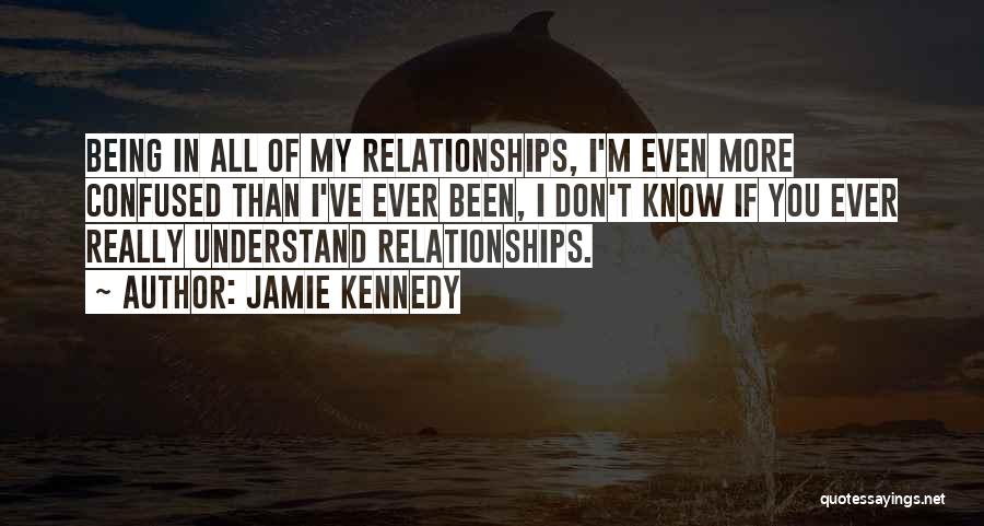 Jamie Kennedy Quotes: Being In All Of My Relationships, I'm Even More Confused Than I've Ever Been, I Don't Know If You Ever