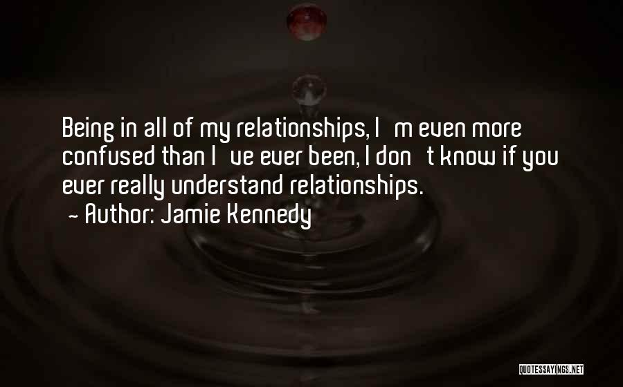 Jamie Kennedy Quotes: Being In All Of My Relationships, I'm Even More Confused Than I've Ever Been, I Don't Know If You Ever
