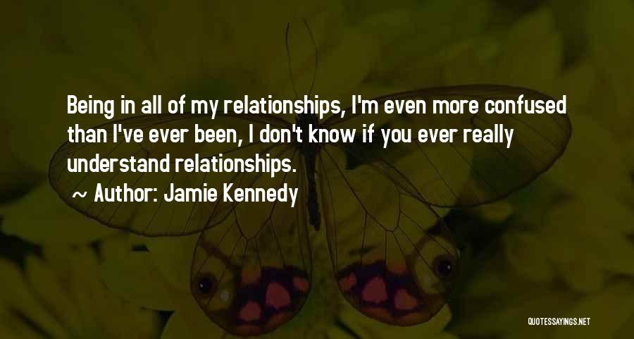 Jamie Kennedy Quotes: Being In All Of My Relationships, I'm Even More Confused Than I've Ever Been, I Don't Know If You Ever