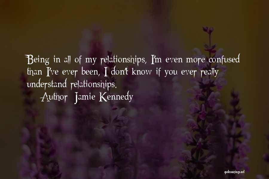 Jamie Kennedy Quotes: Being In All Of My Relationships, I'm Even More Confused Than I've Ever Been, I Don't Know If You Ever