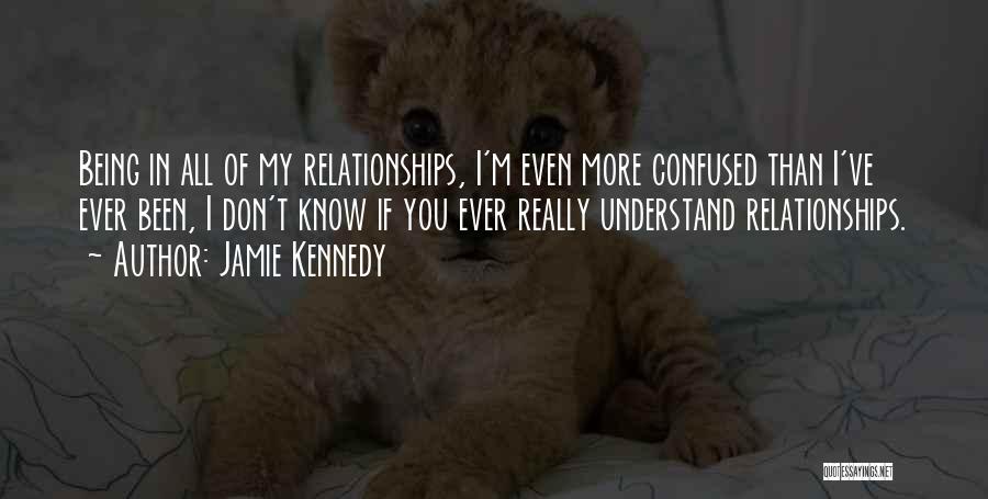 Jamie Kennedy Quotes: Being In All Of My Relationships, I'm Even More Confused Than I've Ever Been, I Don't Know If You Ever