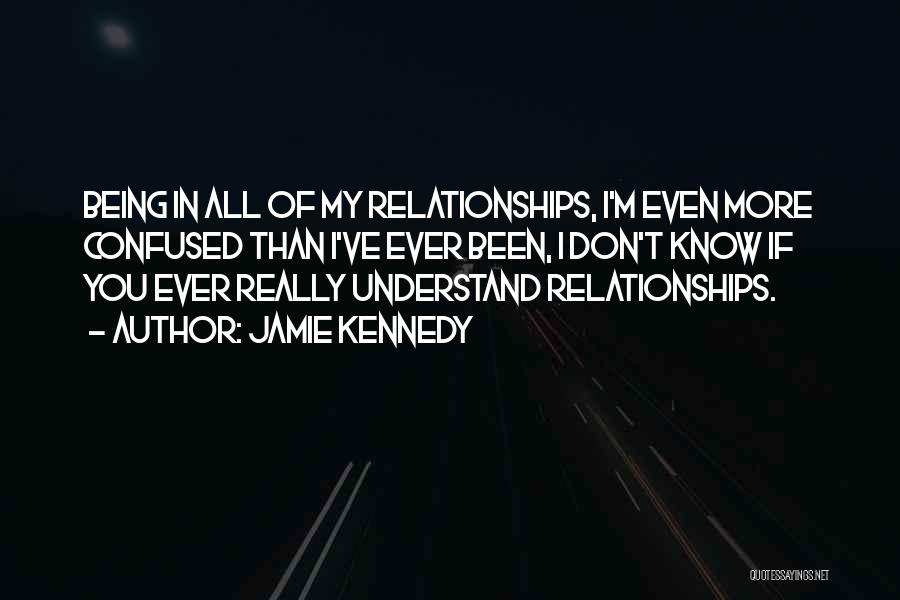 Jamie Kennedy Quotes: Being In All Of My Relationships, I'm Even More Confused Than I've Ever Been, I Don't Know If You Ever