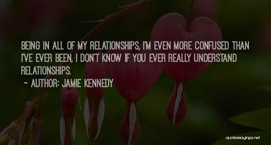 Jamie Kennedy Quotes: Being In All Of My Relationships, I'm Even More Confused Than I've Ever Been, I Don't Know If You Ever