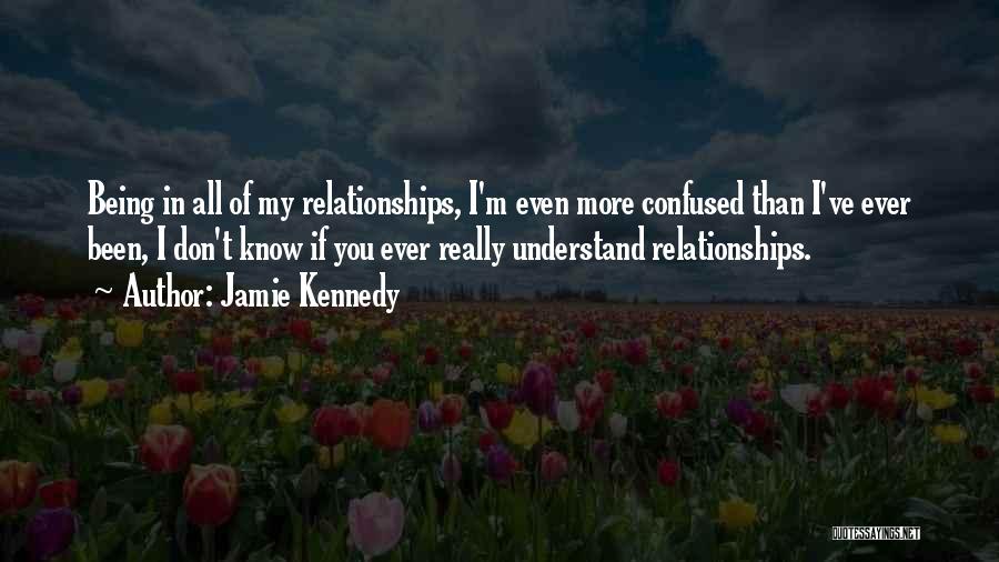 Jamie Kennedy Quotes: Being In All Of My Relationships, I'm Even More Confused Than I've Ever Been, I Don't Know If You Ever