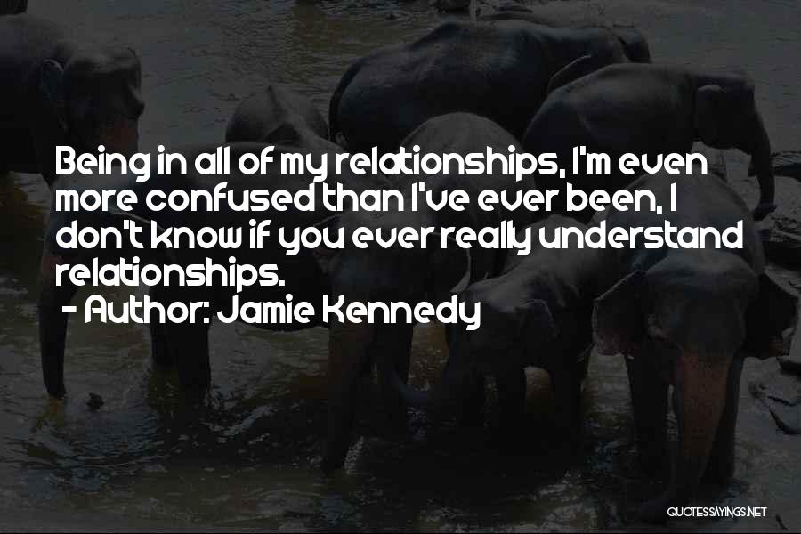 Jamie Kennedy Quotes: Being In All Of My Relationships, I'm Even More Confused Than I've Ever Been, I Don't Know If You Ever