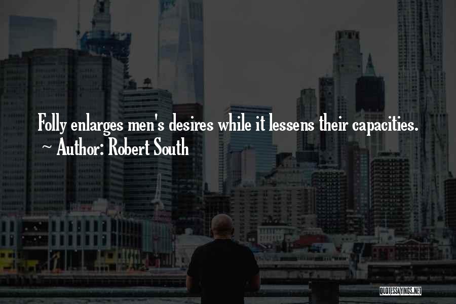 Robert South Quotes: Folly Enlarges Men's Desires While It Lessens Their Capacities.