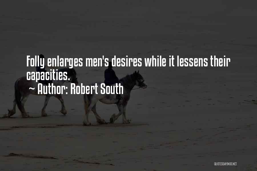 Robert South Quotes: Folly Enlarges Men's Desires While It Lessens Their Capacities.