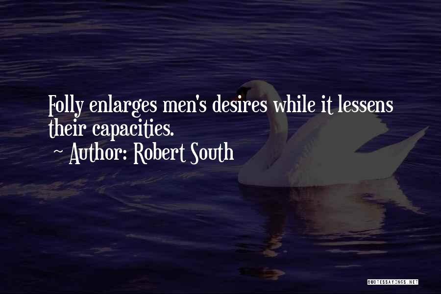 Robert South Quotes: Folly Enlarges Men's Desires While It Lessens Their Capacities.