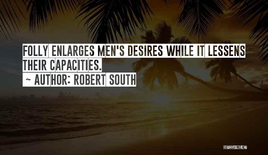 Robert South Quotes: Folly Enlarges Men's Desires While It Lessens Their Capacities.
