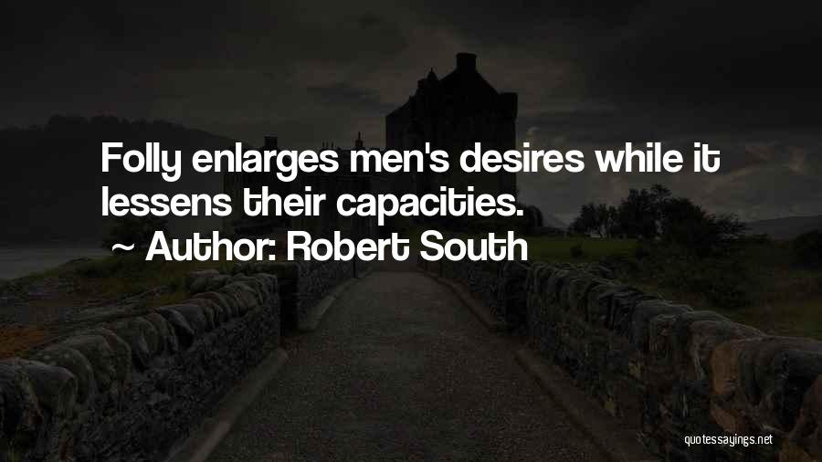 Robert South Quotes: Folly Enlarges Men's Desires While It Lessens Their Capacities.