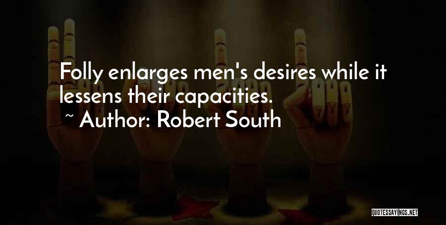 Robert South Quotes: Folly Enlarges Men's Desires While It Lessens Their Capacities.