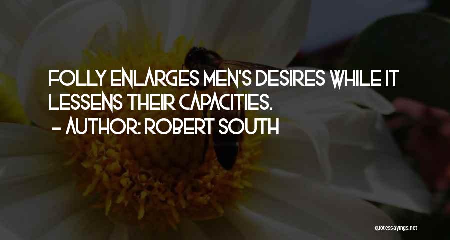 Robert South Quotes: Folly Enlarges Men's Desires While It Lessens Their Capacities.