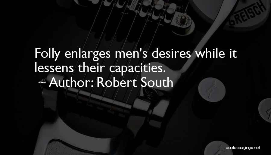 Robert South Quotes: Folly Enlarges Men's Desires While It Lessens Their Capacities.