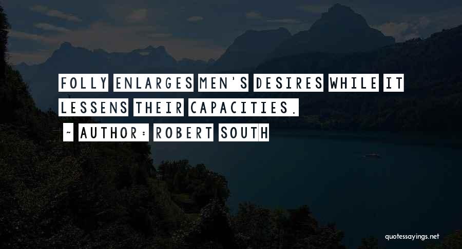 Robert South Quotes: Folly Enlarges Men's Desires While It Lessens Their Capacities.