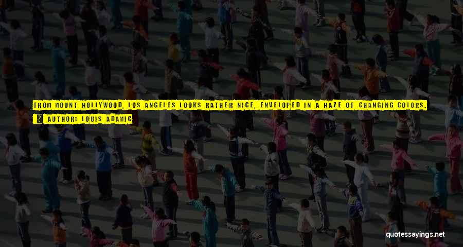 Louis Adamic Quotes: From Mount Hollywood, Los Angeles Looks Rather Nice, Enveloped In A Haze Of Changing Colors. Actually, And In Spite Of