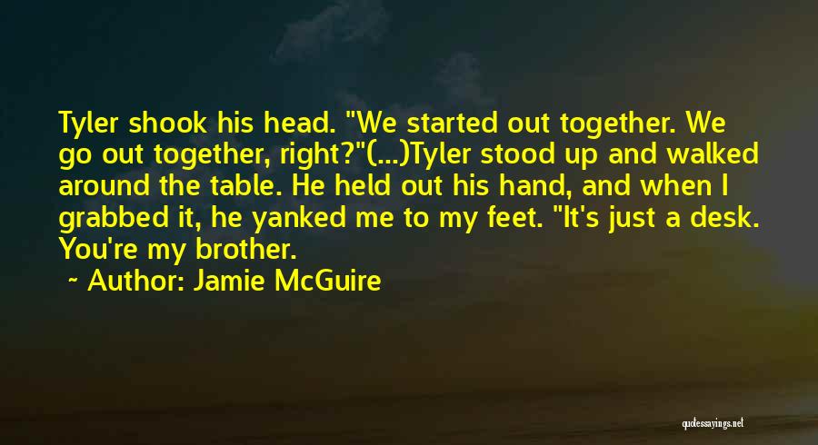 Jamie McGuire Quotes: Tyler Shook His Head. We Started Out Together. We Go Out Together, Right?(...)tyler Stood Up And Walked Around The Table.