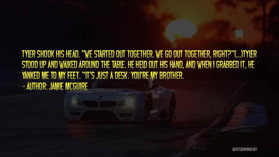 Jamie McGuire Quotes: Tyler Shook His Head. We Started Out Together. We Go Out Together, Right?(...)tyler Stood Up And Walked Around The Table.