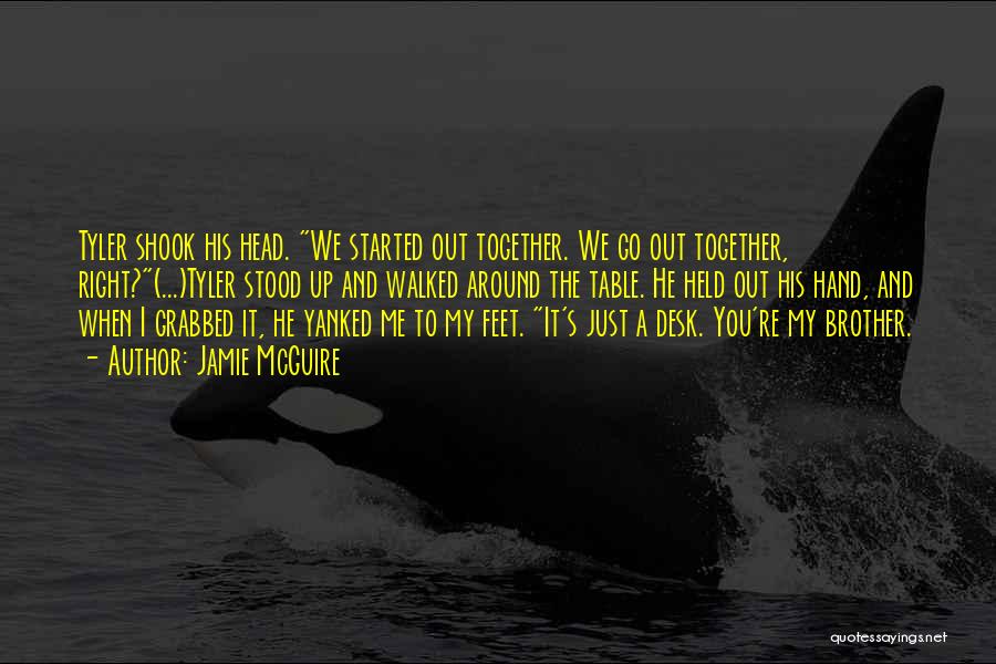 Jamie McGuire Quotes: Tyler Shook His Head. We Started Out Together. We Go Out Together, Right?(...)tyler Stood Up And Walked Around The Table.