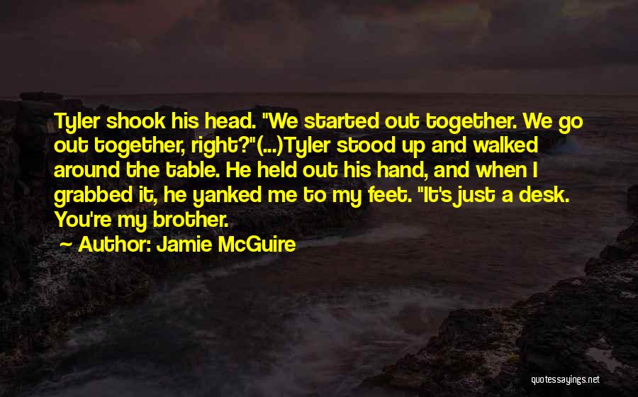 Jamie McGuire Quotes: Tyler Shook His Head. We Started Out Together. We Go Out Together, Right?(...)tyler Stood Up And Walked Around The Table.