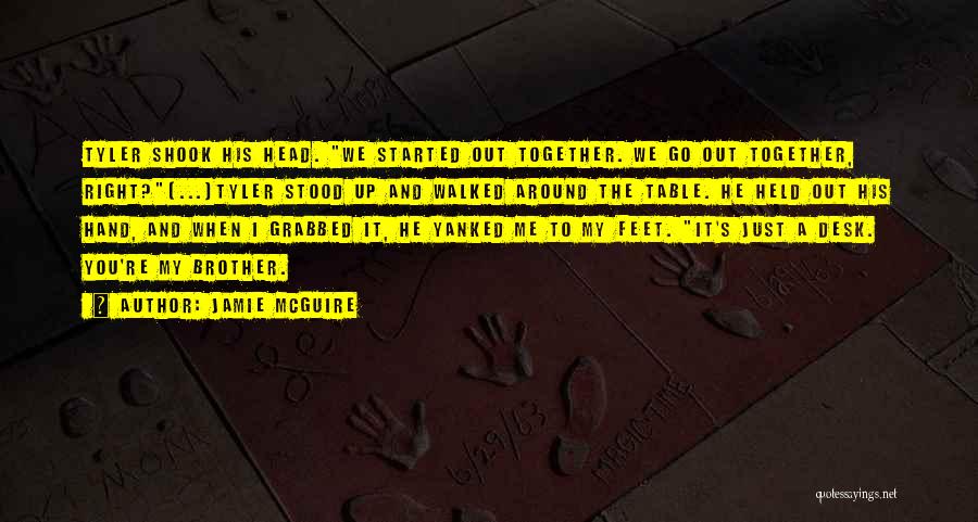 Jamie McGuire Quotes: Tyler Shook His Head. We Started Out Together. We Go Out Together, Right?(...)tyler Stood Up And Walked Around The Table.