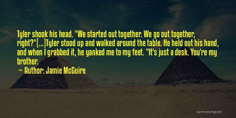 Jamie McGuire Quotes: Tyler Shook His Head. We Started Out Together. We Go Out Together, Right?(...)tyler Stood Up And Walked Around The Table.