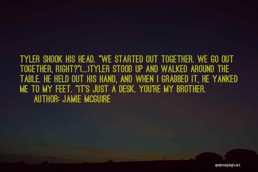 Jamie McGuire Quotes: Tyler Shook His Head. We Started Out Together. We Go Out Together, Right?(...)tyler Stood Up And Walked Around The Table.
