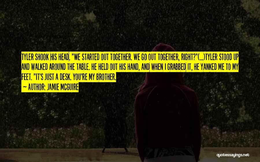 Jamie McGuire Quotes: Tyler Shook His Head. We Started Out Together. We Go Out Together, Right?(...)tyler Stood Up And Walked Around The Table.