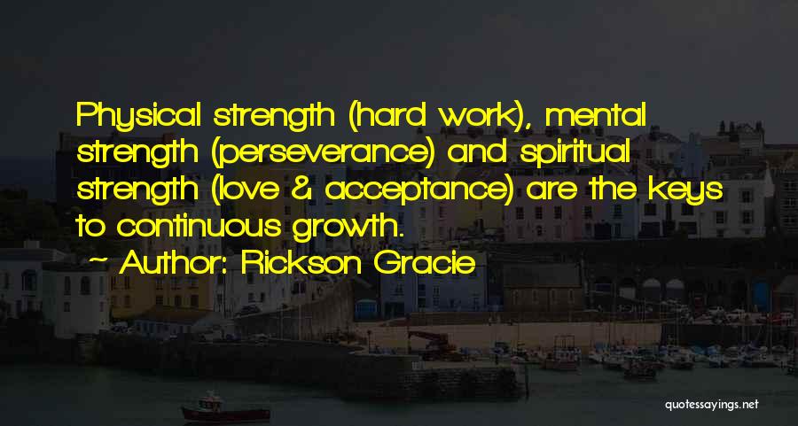 Rickson Gracie Quotes: Physical Strength (hard Work), Mental Strength (perseverance) And Spiritual Strength (love & Acceptance) Are The Keys To Continuous Growth.