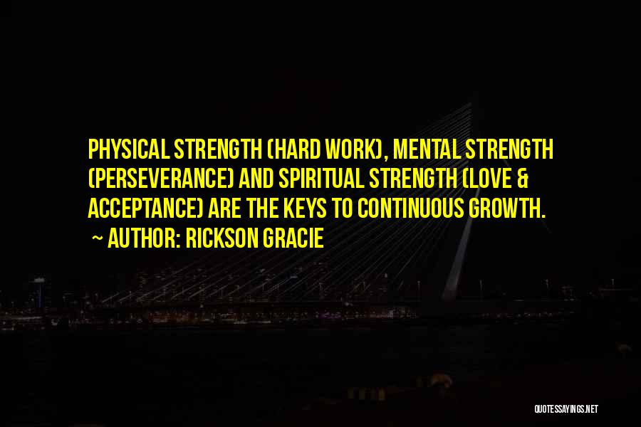 Rickson Gracie Quotes: Physical Strength (hard Work), Mental Strength (perseverance) And Spiritual Strength (love & Acceptance) Are The Keys To Continuous Growth.