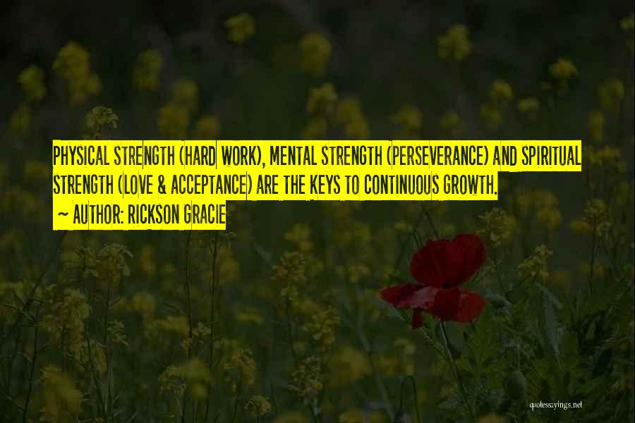 Rickson Gracie Quotes: Physical Strength (hard Work), Mental Strength (perseverance) And Spiritual Strength (love & Acceptance) Are The Keys To Continuous Growth.