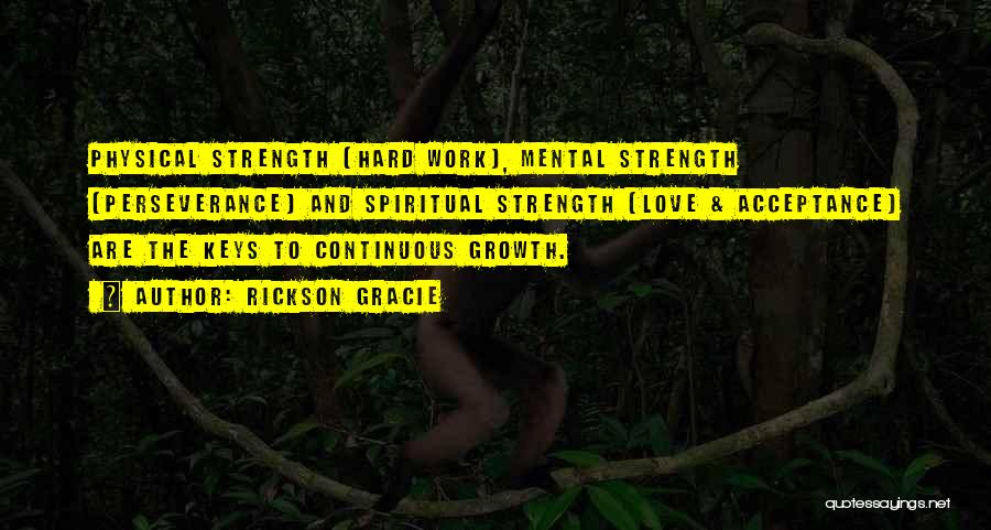 Rickson Gracie Quotes: Physical Strength (hard Work), Mental Strength (perseverance) And Spiritual Strength (love & Acceptance) Are The Keys To Continuous Growth.