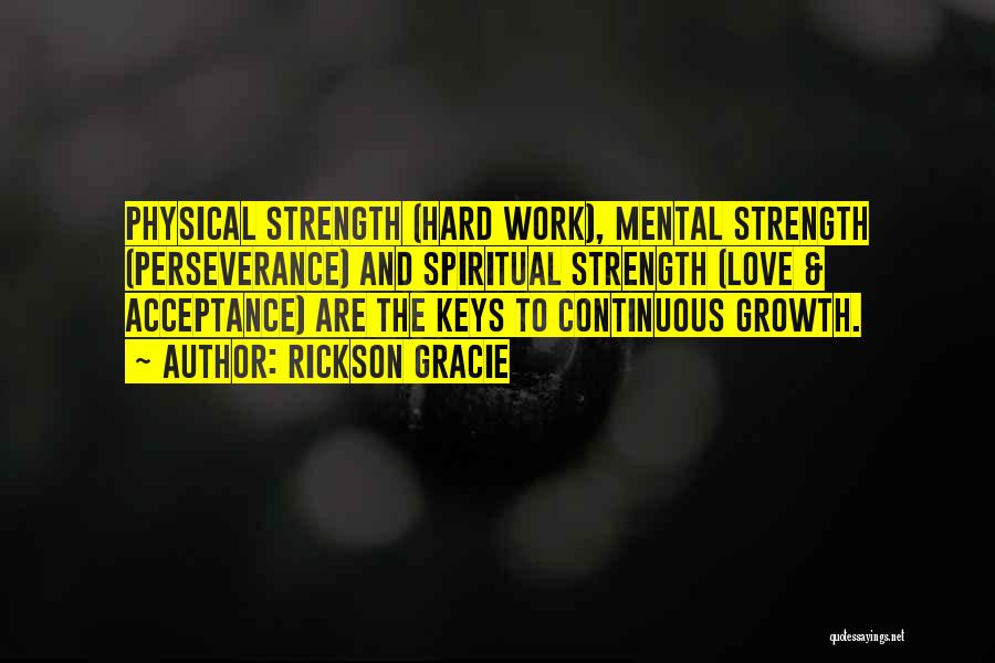 Rickson Gracie Quotes: Physical Strength (hard Work), Mental Strength (perseverance) And Spiritual Strength (love & Acceptance) Are The Keys To Continuous Growth.