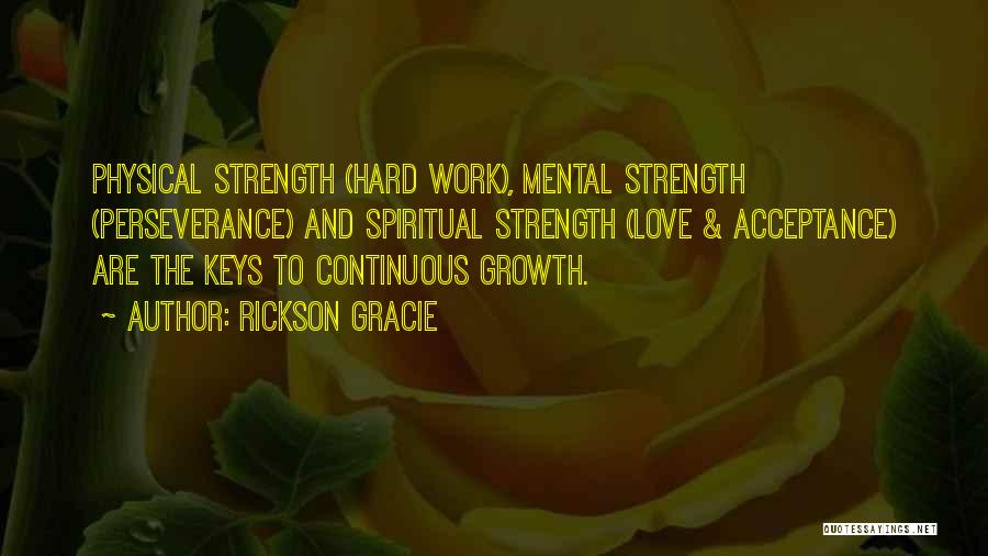 Rickson Gracie Quotes: Physical Strength (hard Work), Mental Strength (perseverance) And Spiritual Strength (love & Acceptance) Are The Keys To Continuous Growth.