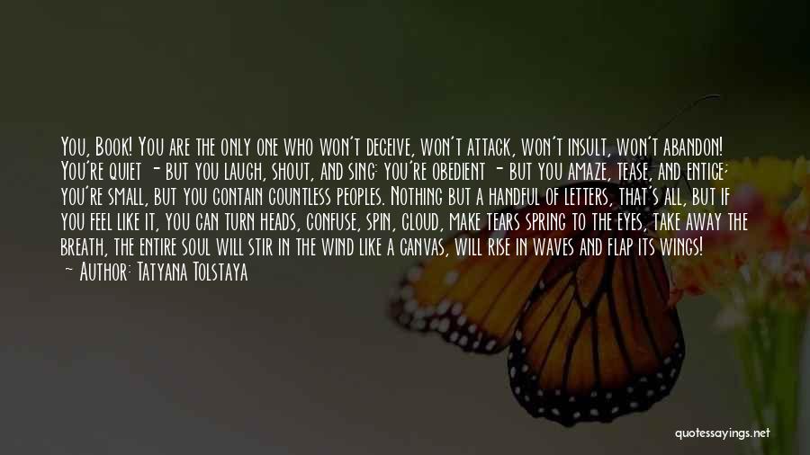 Tatyana Tolstaya Quotes: You, Book! You Are The Only One Who Won't Deceive, Won't Attack, Won't Insult, Won't Abandon! You're Quiet - But