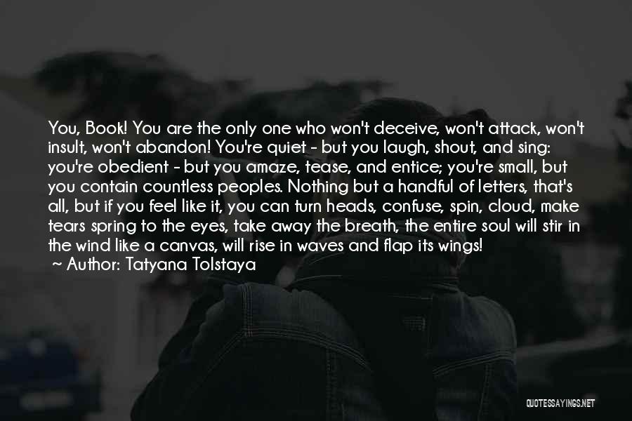 Tatyana Tolstaya Quotes: You, Book! You Are The Only One Who Won't Deceive, Won't Attack, Won't Insult, Won't Abandon! You're Quiet - But