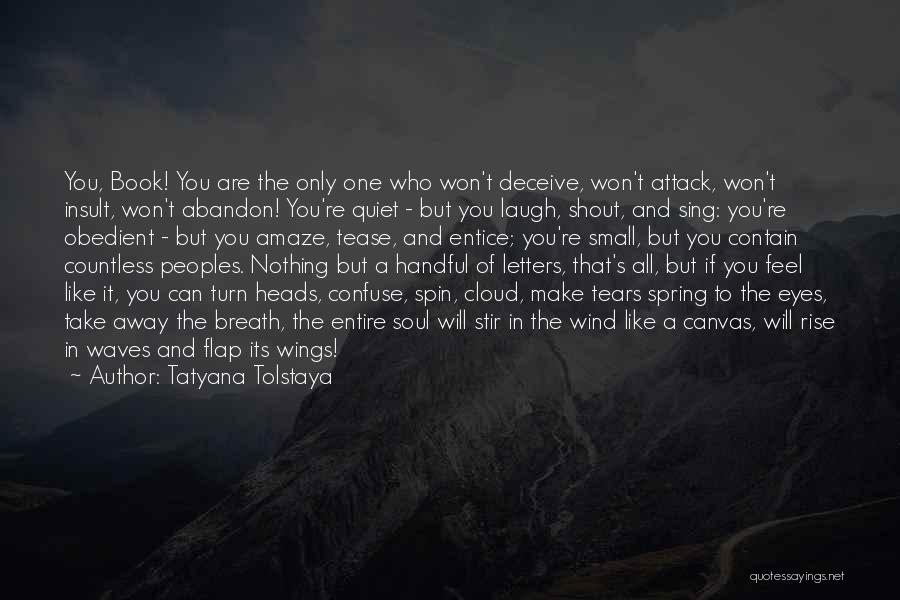 Tatyana Tolstaya Quotes: You, Book! You Are The Only One Who Won't Deceive, Won't Attack, Won't Insult, Won't Abandon! You're Quiet - But
