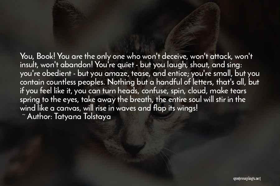 Tatyana Tolstaya Quotes: You, Book! You Are The Only One Who Won't Deceive, Won't Attack, Won't Insult, Won't Abandon! You're Quiet - But