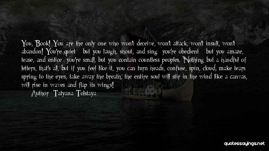 Tatyana Tolstaya Quotes: You, Book! You Are The Only One Who Won't Deceive, Won't Attack, Won't Insult, Won't Abandon! You're Quiet - But