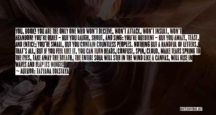 Tatyana Tolstaya Quotes: You, Book! You Are The Only One Who Won't Deceive, Won't Attack, Won't Insult, Won't Abandon! You're Quiet - But
