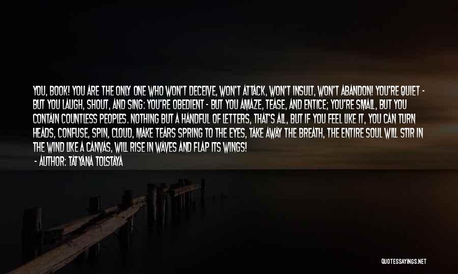 Tatyana Tolstaya Quotes: You, Book! You Are The Only One Who Won't Deceive, Won't Attack, Won't Insult, Won't Abandon! You're Quiet - But