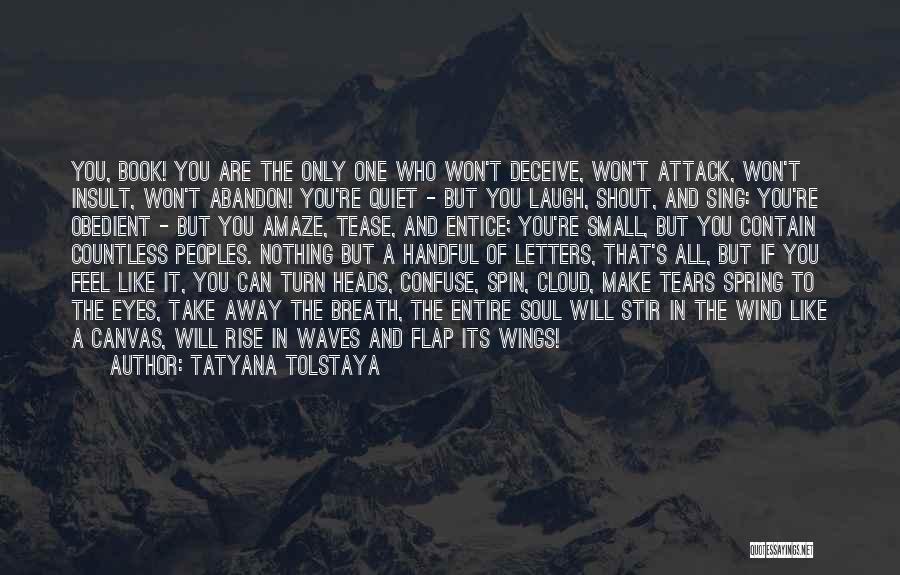Tatyana Tolstaya Quotes: You, Book! You Are The Only One Who Won't Deceive, Won't Attack, Won't Insult, Won't Abandon! You're Quiet - But