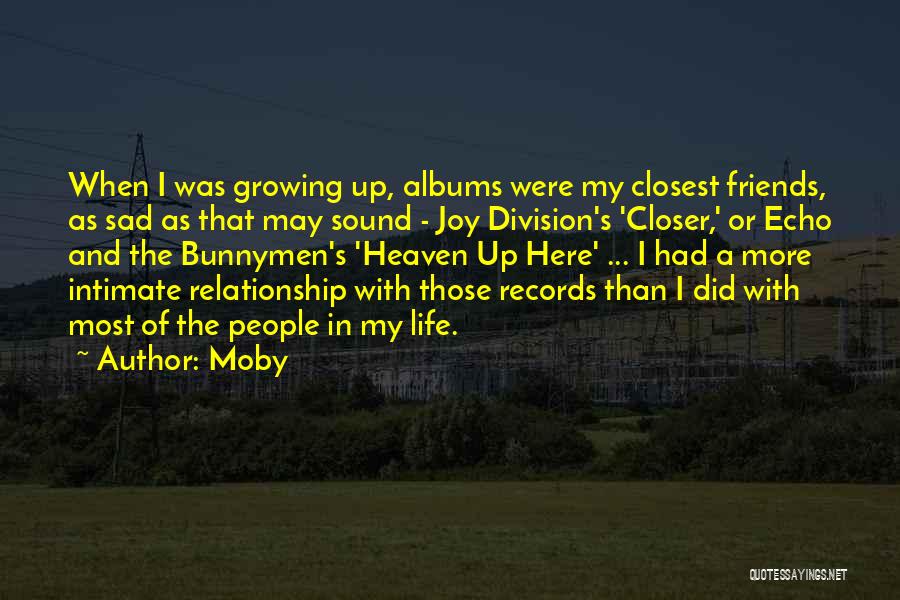 Moby Quotes: When I Was Growing Up, Albums Were My Closest Friends, As Sad As That May Sound - Joy Division's 'closer,'