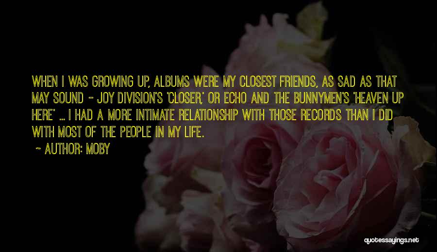 Moby Quotes: When I Was Growing Up, Albums Were My Closest Friends, As Sad As That May Sound - Joy Division's 'closer,'