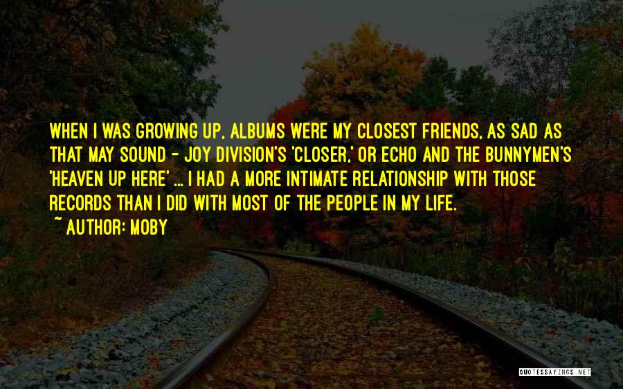 Moby Quotes: When I Was Growing Up, Albums Were My Closest Friends, As Sad As That May Sound - Joy Division's 'closer,'