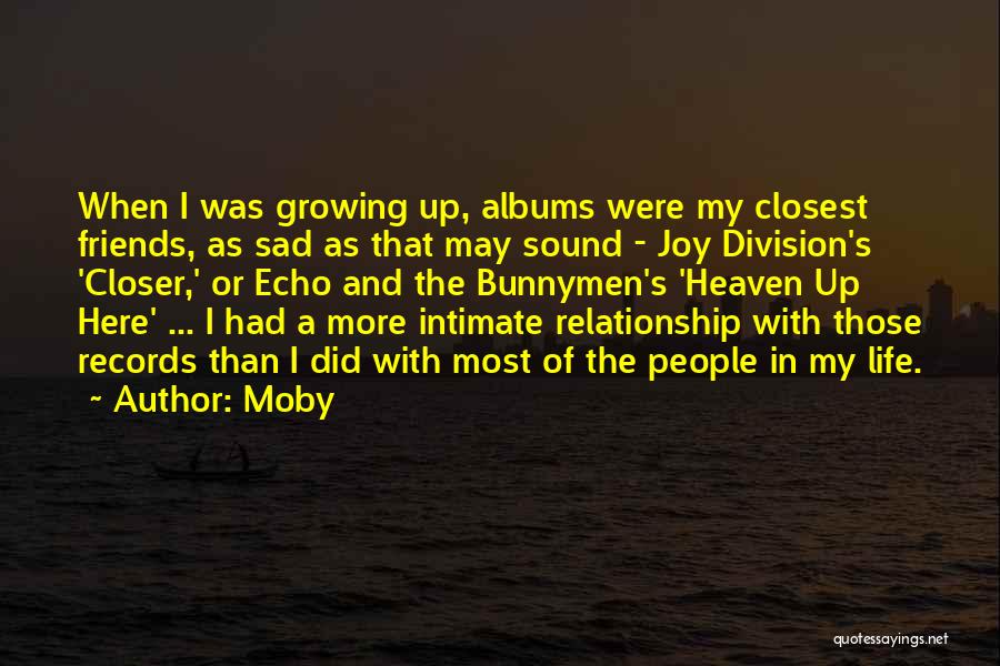 Moby Quotes: When I Was Growing Up, Albums Were My Closest Friends, As Sad As That May Sound - Joy Division's 'closer,'